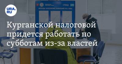 Курганской налоговой придется работать по субботам из-за властей - ura.news - Россия - Курганская обл.