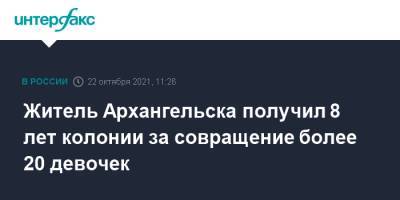 Житель Архангельска получил 8 лет колонии за совращение более 20 девочек - interfax.ru - Москва - Архангельск - Архангельска