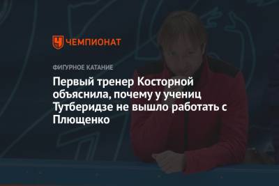Александра Трусова - Евгений Плющенко - Алена Косторная - Первый тренер Косторной объяснила, почему у учениц Тутберидзе не вышло работать с Плющенко - championat.com - Россия