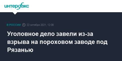 Александр Бастрыкин - Уголовное дело завели из-за взрыва на пороховом заводе под Рязанью - interfax.ru - Москва - Россия - Рязанская обл. - Рязань