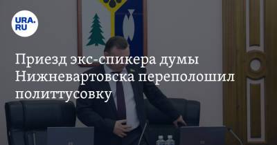 Приезд экс-спикера думы Нижневартовска переполошил политтусовку - ura.news - Нижневартовск