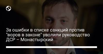 Алексей Гончаренко - Денис Монастырский - За ошибки в списке санкций против "воров в законе" уволили руководство ДСР – Монастырский - liga.net - Украина