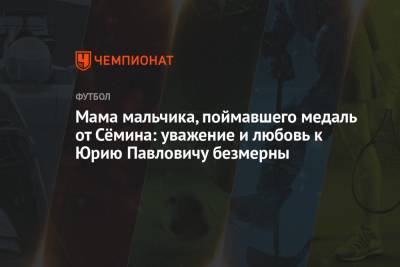 Юрий Семин - Мама мальчика, поймавшего медаль от Сёмина: уважение и любовь к Юрию Павловичу безмерны - championat.com