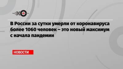 Борис Титов - Андрей Белоусов - В России за сутки умерли от коронавируса более 1060 человек – это новый максимум с начала пандемии - echo.msk.ru - Москва - Россия