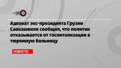Михаил Саакашвили - Елизавета Ясько - Адвокат экс-президента Грузии Саакашвили сообщил, что политик отказывается от госпитализации в тюремную больницу - echo.msk.ru - Украина - Грузия