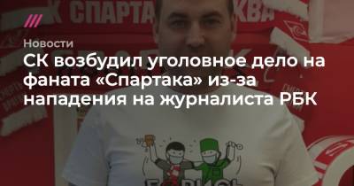 СК возбудил уголовное дело на фаната «Спартака» из-за нападения на журналиста РБК - tvrain.ru - Москва