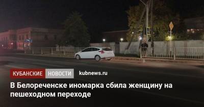 В Белореченске иномарка сбила женщину на пешеходном переходе - kubnews.ru - Краснодарский край - Белореченск