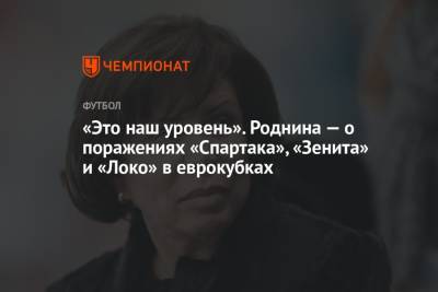Ирина Роднина - «Это наш уровень». Роднина — о поражениях «Спартака», «Зенита» и «Локо» в еврокубках - championat.com - Россия