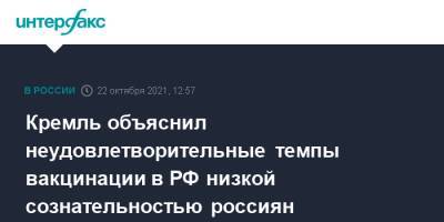 Дмитрий Песков - Кремль объяснил неудовлетворительные темпы вакцинации в РФ низкой сознательностью россиян - interfax.ru - Москва - Россия