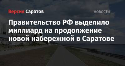 Вячеслав Володин - Михаил Мишустин - Правительство РФ выделило миллиард на продолжение новой набережной в Саратове - nversia.ru - Россия - Саратовская обл. - Саратов - район Октябрьский, Саратов