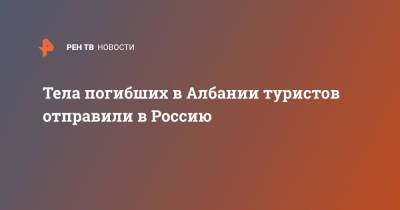Тела погибших в Албании туристов отправили в Россию - ren.tv - Россия - Албания - Тирана