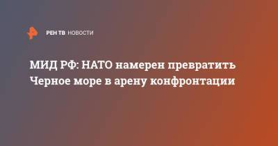 Александр Грушко - МИД РФ: НАТО намерен превратить Черное море в арену конфронтации - ren.tv - Москва - Россия - Румыния - Болгария