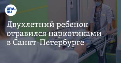 Двухлетний ребенок отравился наркотиками в Санкт-Петербурге - ura.news - Россия - Ленинградская обл. - Санкт-Петербург - район Красносельский, Санкт-Петербург