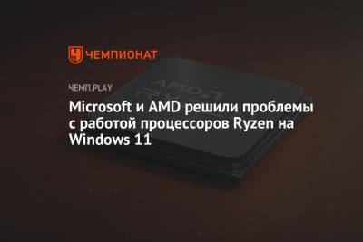 Microsoft и AMD решили проблемы с работой процессоров Ryzen на Windows 11 - championat.com - Microsoft