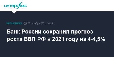 Банк России сохранил прогноз роста ВВП РФ в 2021 году на 4-4,5% - interfax.ru - Москва - Россия