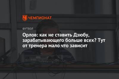 Геннадий Орлов - Орлов: как не ставить Дзюбу, зарабатывающего больше всех? Тут от тренера мало что зависит - championat.com - Санкт-Петербург