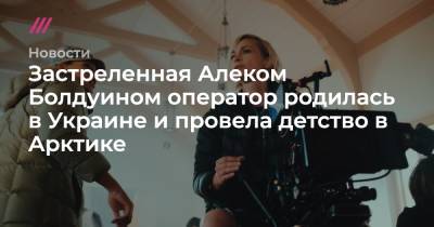 Алек Болдуин - Застреленная Алеком Болдуином оператор родилась в Украине и провела детство в Арктике - tvrain.ru - США - Украина - Киев