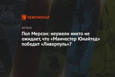 Пол Мерсон: неужели никто не ожидает, что «Манчестер Юнайтед» победит «Ливерпуль»? - championat.com - Лондон - Manchester
