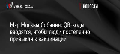 Владимир Путин - Сергей Собянин - Мэр Москвы Собянин: QR-коды вводятся, чтобы люди постепенно привыкли к вакцинации - ivbg.ru - Москва - Россия - Украина