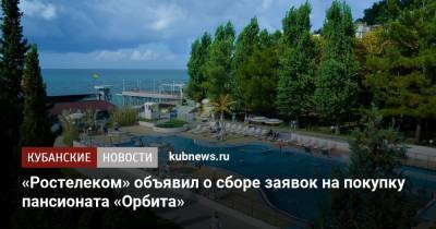 «Ростелеком» объявил о сборе заявок на покупку пансионата «Орбита» - kubnews.ru - район Туапсинский