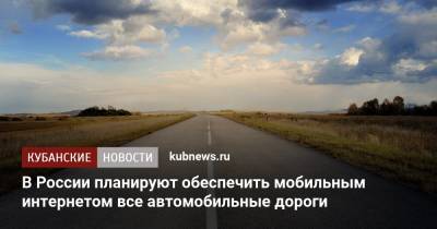 В России планируют обеспечить мобильным интернетом все автомобильные дороги - kubnews.ru - Россия