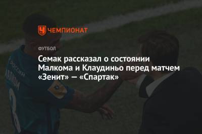 Сергей Семак - Далер Кузяев - Семак рассказал о состоянии Малкома и Клаудиньо перед матчем «Зенит» — «Спартак» - championat.com