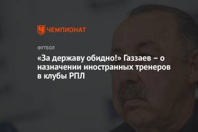 Валерий Газзаев - Маркус Гисдоля - «За державу обидно!» Газзаев – о назначении иностранных тренеров в клубы РПЛ - championat.com - Россия