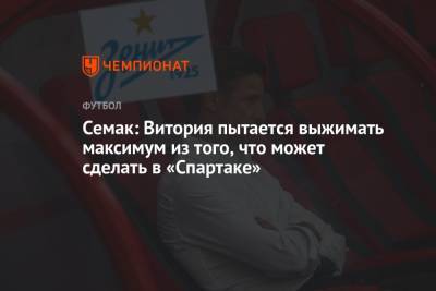 Сергей Семак - Семак: Витория пытается выжимать максимум из того, что может сделать в «Спартаке» - championat.com - Москва