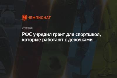 РФС учредил грант для спортшкол, которые работают с девочками - championat.com