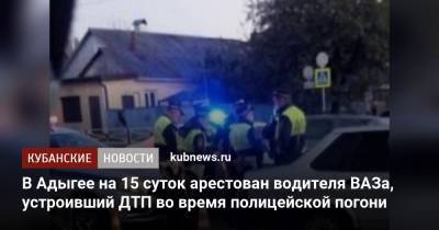 В Адыгее на 15 суток арестован водителя ВАЗа, устроивший ДТП во время полицейской погони - kubnews.ru - респ. Адыгея - Майкоп