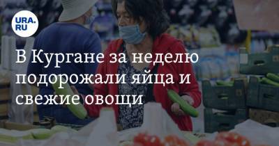 В Кургане за неделю подорожали яйца и свежие овощи - ura.news - Курганская обл.
