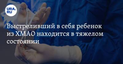 Выстреливший в себя ребенок из ХМАО находится в тяжелом состоянии - ura.news - Югра - Нижневартовск