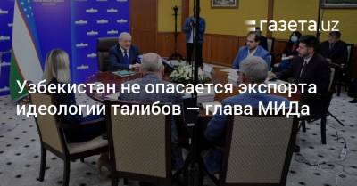 Узбекистан - Узбекистан не опасается экспорта идеологии талибов — глава МИДа - gazeta.uz - Узбекистан