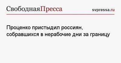 Денис Проценко - Проценко пристыдил россиян, собравшихся в нерабочие дни за границу - svpressa.ru