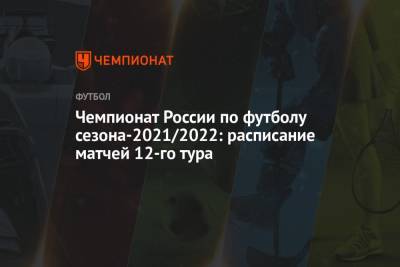 Чемпионат России по футболу сезона-2021/2022: расписание матчей 12-го тура - championat.com - Москва - Россия - Санкт-Петербург - Сочи - Краснодар - Уфа - Нижний Новгород