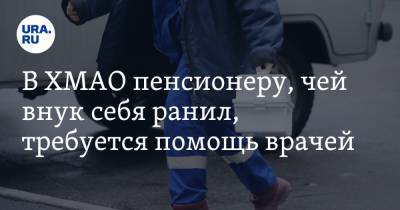 В ХМАО пенсионеру, чей внук себя ранил, требуется помощь врачей - ura.news - Югра - Нижневартовск