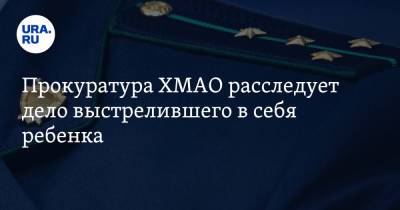 Прокуратура ХМАО расследует дело выстрелившего в себя ребенка - ura.news - Югра - Нижневартовск