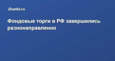 Фондовые торги в РФ завершились разнонаправленно - smartmoney.one - Россия