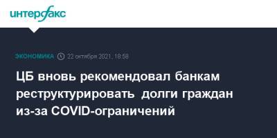 Эльвира Набиуллина - ЦБ вновь рекомендовал банкам реструктурировать долги граждан из-за COVID-ограничений - interfax.ru - Москва - Россия