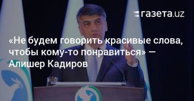 «Не будем говорить красивые слова, чтобы кому-то понравиться» — Алишер Кадиров - gazeta.uz - Узбекистан