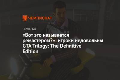«Вот это называется ремастером?»: игроки недовольны GTA Trilogy: The Definitive Edition - championat.com