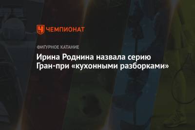 Ирина Роднина - Ирина Роднина назвала серию Гран-при «кухонными разборками» - championat.com - США