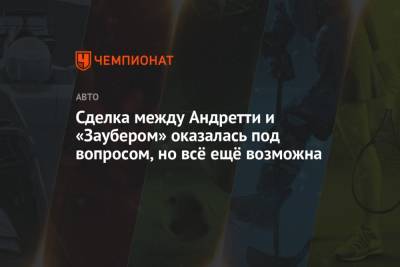 Майкл Андретти - Сделка между Андретти и «Заубером» оказалась под вопросом, но всё ещё возможна - championat.com - США