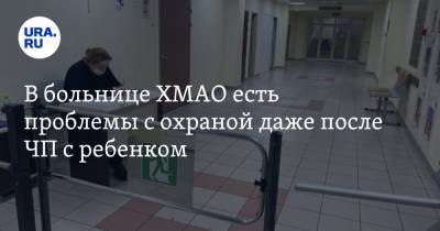 В больнице ХМАО есть проблемы с охраной даже после ЧП с ребенком. Видео - ura.news - Югра