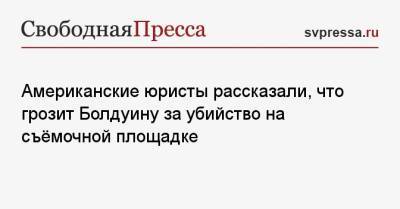 Алек Болдуин - Галина Хатчинс - Американские юристы рассказали, что грозит Болдуину за убийство на съёмочной площадке - svpressa.ru - США - Украина