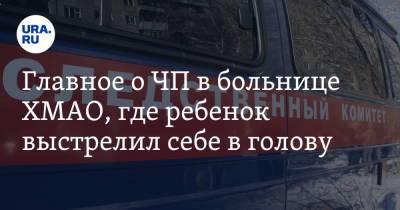 Главное о ЧП в больнице ХМАО, где ребенок выстрелил себе в голову - ura.news - Югра