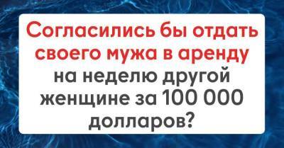 Стоит ли сдавать мужа в аренду другой женщине за 100 000 долларов - skuke.net