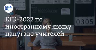 ЕГЭ-2022 по иностранному языку напугало учителей - ura.news - Россия