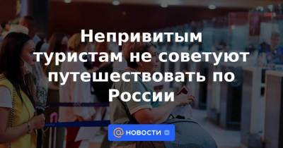 Непривитым туристам не советуют путешествовать по России - smartmoney.one - Москва - Россия - Санкт-Петербург - Сочи - Симферополь - Минеральные Воды