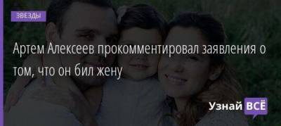Артем Алексеев прокомментировал заявления о том, что он бил жену - skuke.net